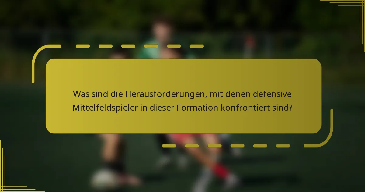 Was sind die Herausforderungen, mit denen defensive Mittelfeldspieler in dieser Formation konfrontiert sind?