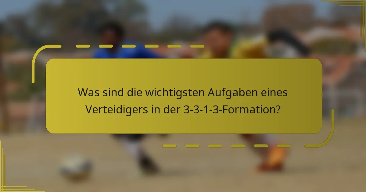 Was sind die wichtigsten Aufgaben eines Verteidigers in der 3-3-1-3-Formation?