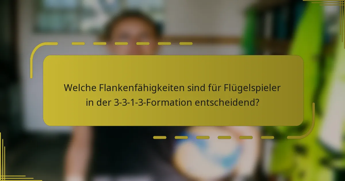Welche Flankenfähigkeiten sind für Flügelspieler in der 3-3-1-3-Formation entscheidend?