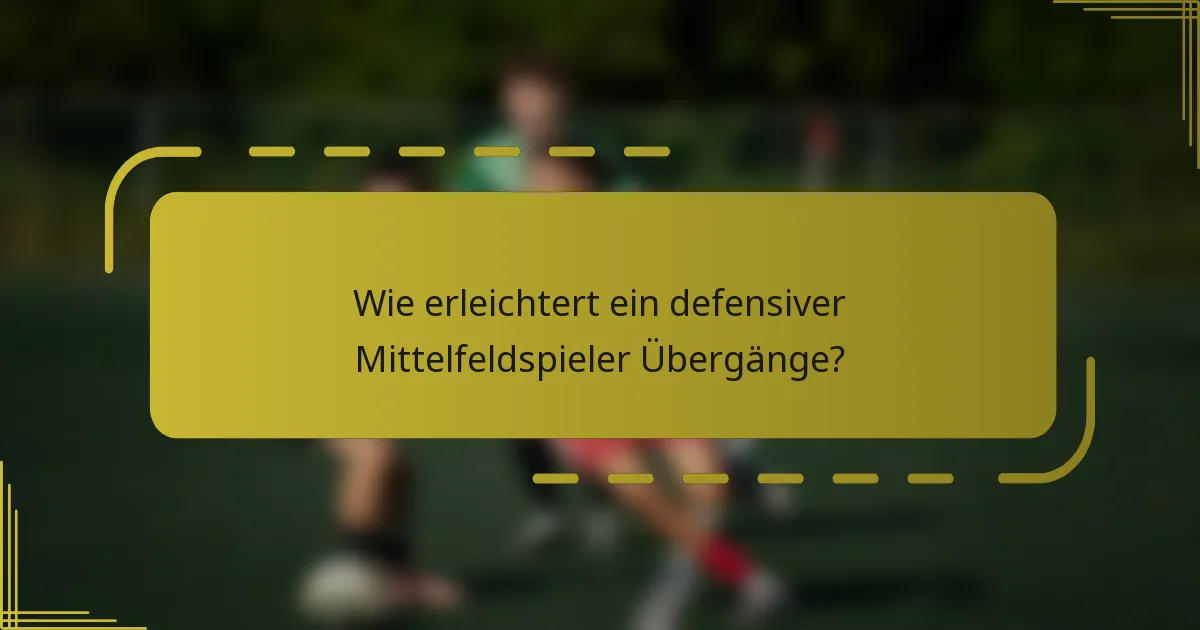 Wie erleichtert ein defensiver Mittelfeldspieler Übergänge?