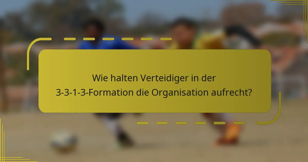 Wie halten Verteidiger in der 3-3-1-3-Formation die Organisation aufrecht?
