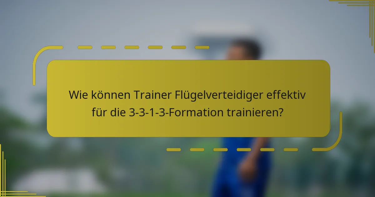 Wie können Trainer Flügelverteidiger effektiv für die 3-3-1-3-Formation trainieren?