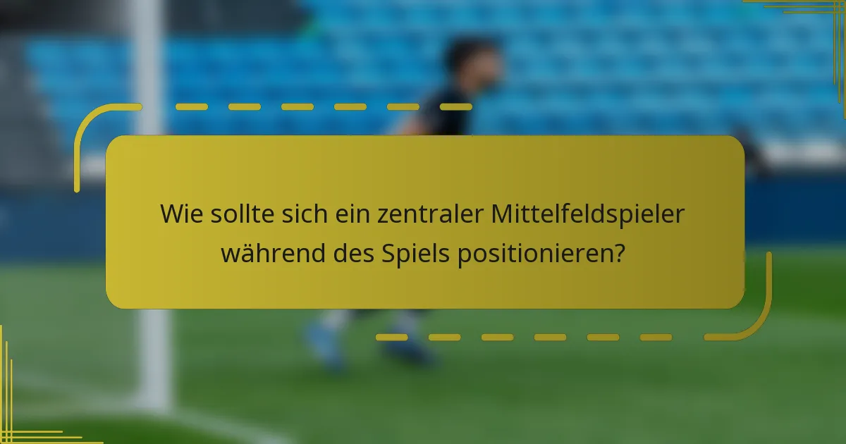 Wie sollte sich ein zentraler Mittelfeldspieler während des Spiels positionieren?