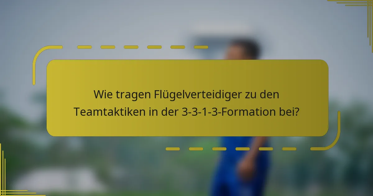Wie tragen Flügelverteidiger zu den Teamtaktiken in der 3-3-1-3-Formation bei?